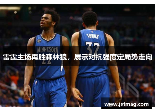 雷霆主场再胜森林狼，展示对抗强度定局势走向