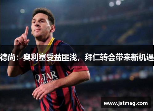 德尚：奥利塞受益匪浅，拜仁转会带来新机遇