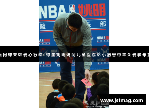 重 网 球 英 雄 爱 心 行 动：球 星 姚 明 访 问 儿 童 医 院 给 小 病 患 带 来 关 爱 和 希 望