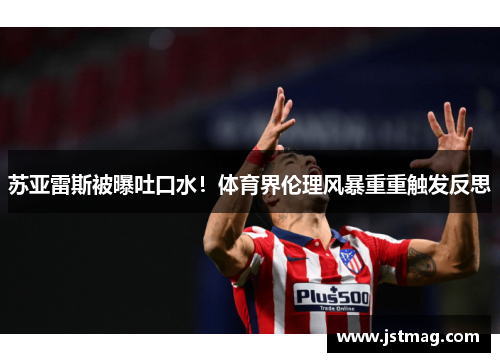 苏亚雷斯被曝吐口水！体育界伦理风暴重重触发反思