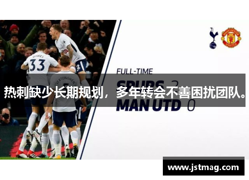 热刺缺少长期规划，多年转会不善困扰团队。